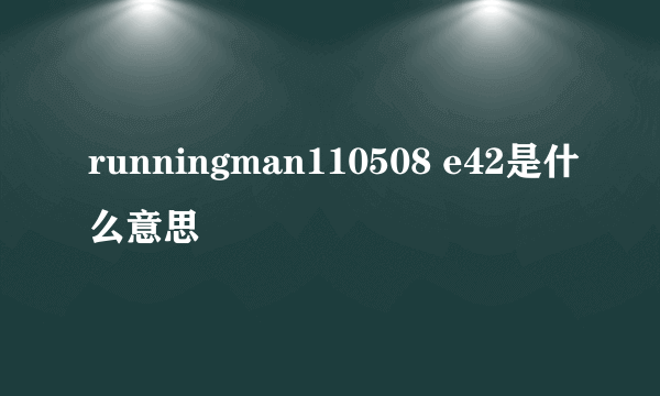 runningman110508 e42是什么意思