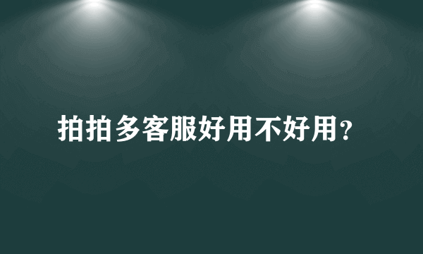 拍拍多客服好用不好用？
