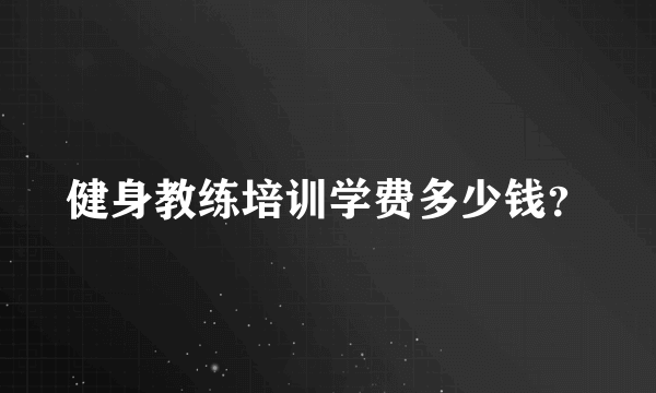 健身教练培训学费多少钱？
