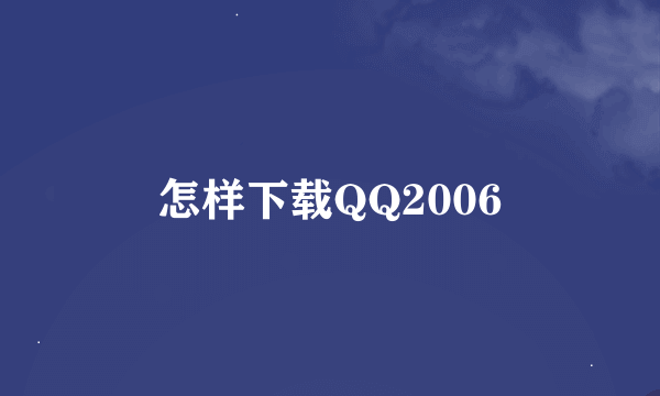 怎样下载QQ2006