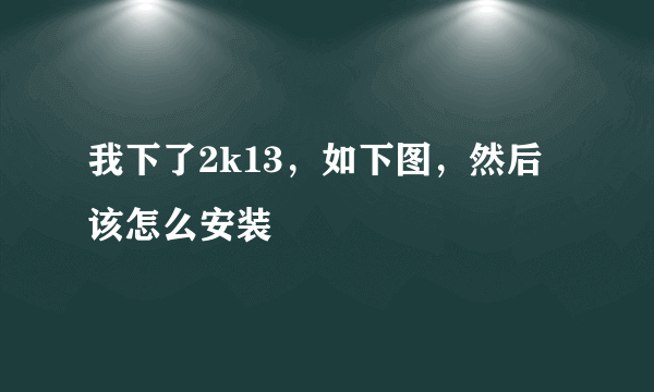 我下了2k13，如下图，然后该怎么安装