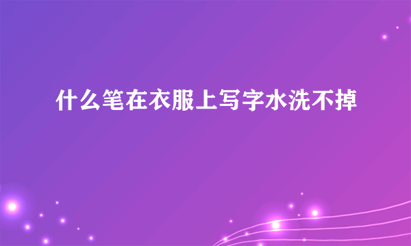 什么笔在衣服上写字水洗不掉