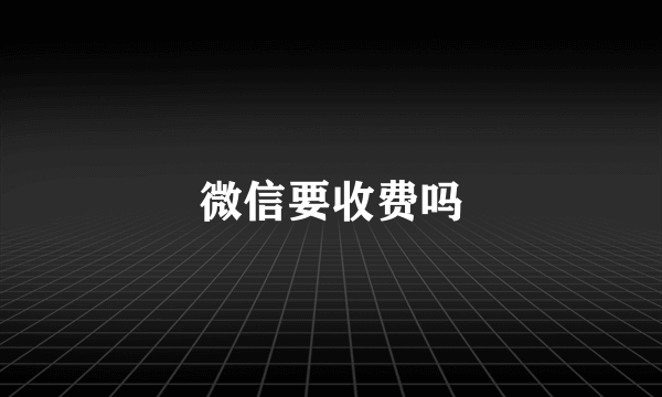 微信要收费吗