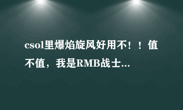csol里爆焰旋风好用不！！值不值，我是RMB战士，推荐一下。。