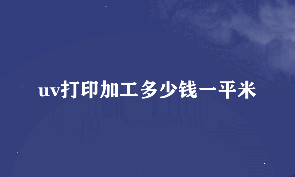 uv打印加工多少钱一平米
