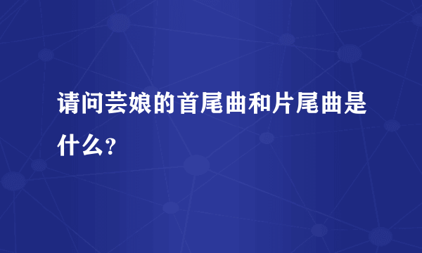 请问芸娘的首尾曲和片尾曲是什么？