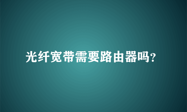 光纤宽带需要路由器吗？