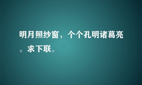 明月照纱窗，个个孔明诸葛亮。求下联。