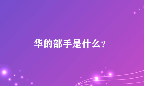 华的部手是什么？