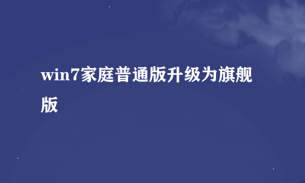win7家庭普通版升级为旗舰版