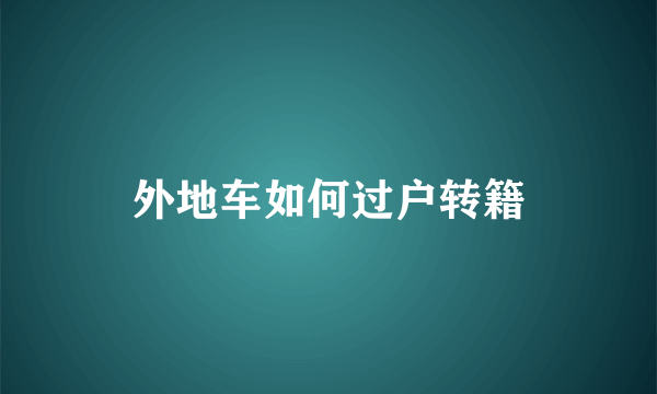 外地车如何过户转籍