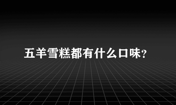 五羊雪糕都有什么口味？