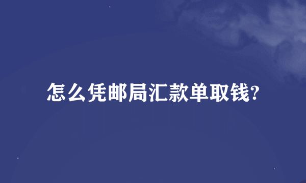 怎么凭邮局汇款单取钱?