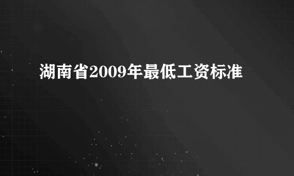 湖南省2009年最低工资标准