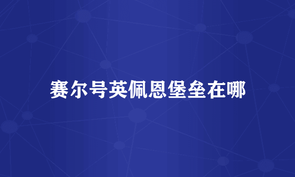 赛尔号英佩恩堡垒在哪