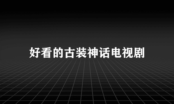 好看的古装神话电视剧