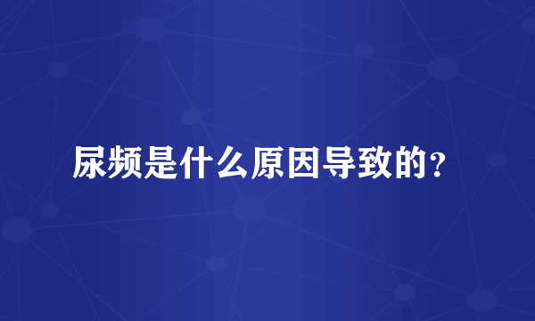 尿频是什么原因导致的？