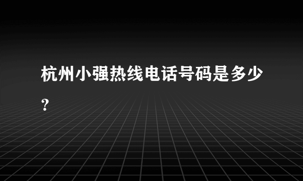 杭州小强热线电话号码是多少？