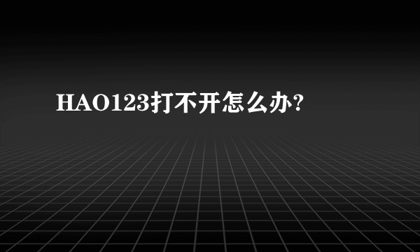 HAO123打不开怎么办?