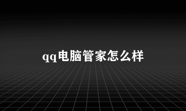 qq电脑管家怎么样