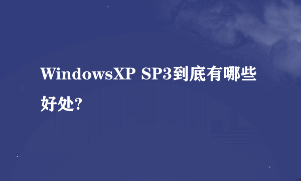 WindowsXP SP3到底有哪些好处?