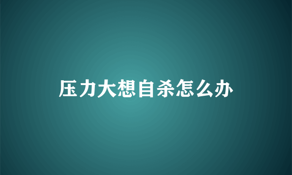 压力大想自杀怎么办