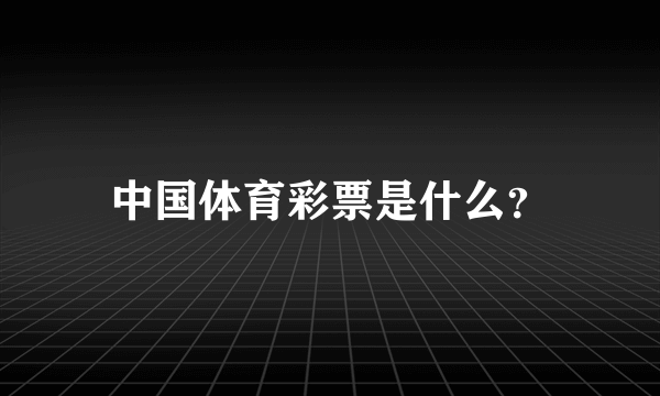 中国体育彩票是什么？