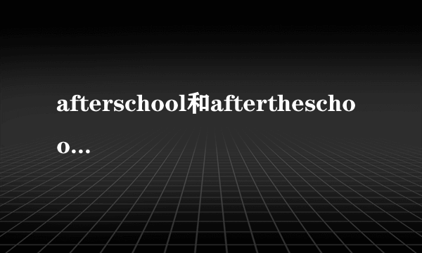 afterschool和aftertheschool的区别