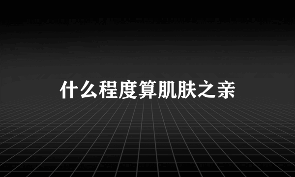 什么程度算肌肤之亲