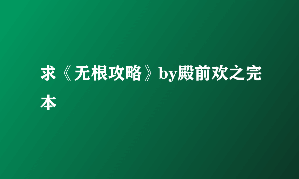 求《无根攻略》by殿前欢之完本