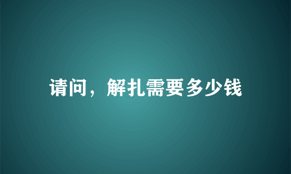 请问，解扎需要多少钱