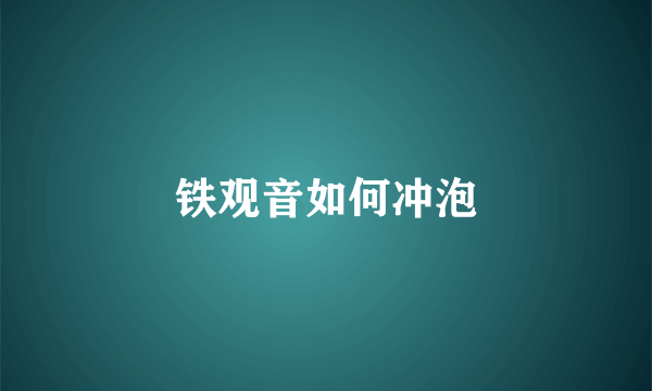 铁观音如何冲泡