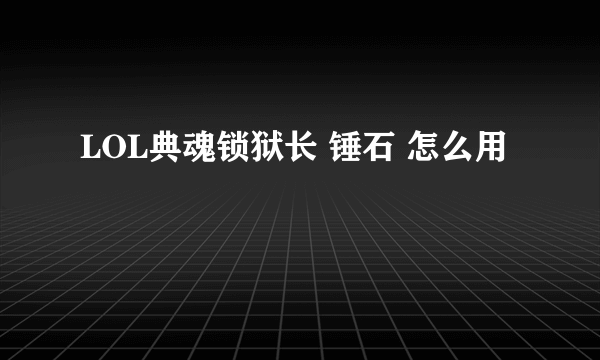 LOL典魂锁狱长 锤石 怎么用