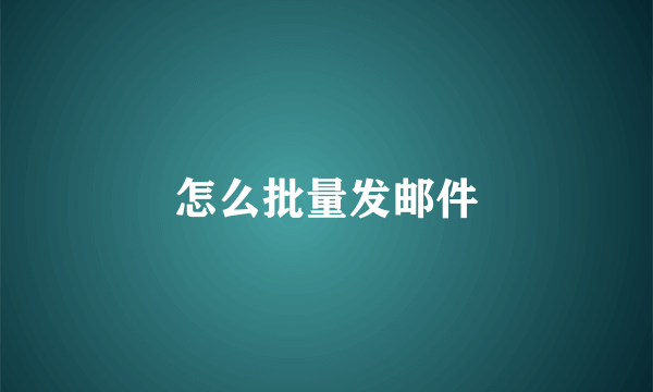 怎么批量发邮件