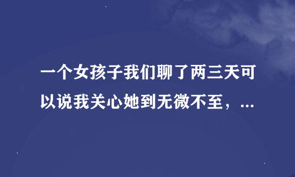 一个女孩子我们聊了两三天可以说我关心她到无微不至，今天一早突然给我发了一个依恋的表情，啥意思？