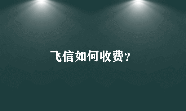 飞信如何收费？