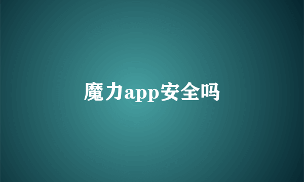 魔力app安全吗