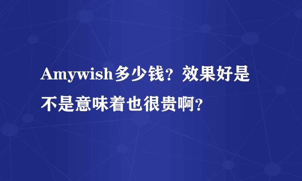 Amywish多少钱？效果好是不是意味着也很贵啊？
