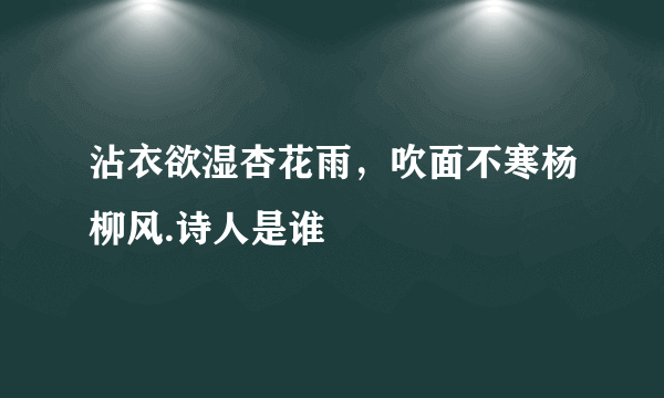 沾衣欲湿杏花雨，吹面不寒杨柳风.诗人是谁
