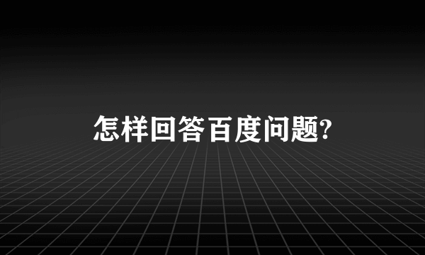 怎样回答百度问题?