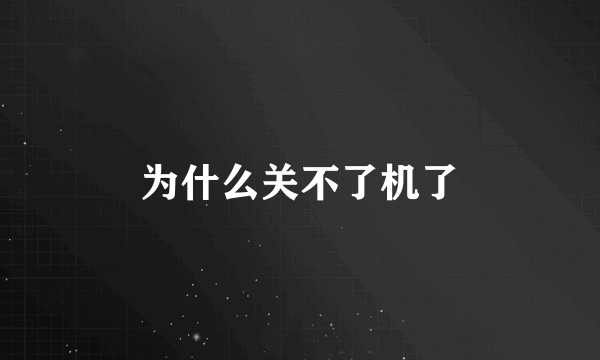 为什么关不了机了