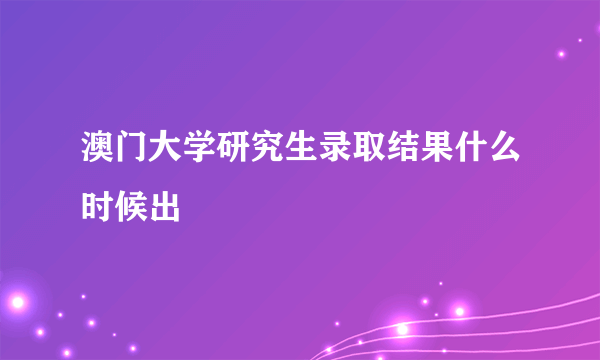 澳门大学研究生录取结果什么时候出