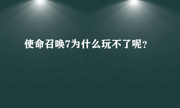 使命召唤7为什么玩不了呢？