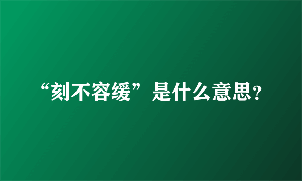 “刻不容缓”是什么意思？