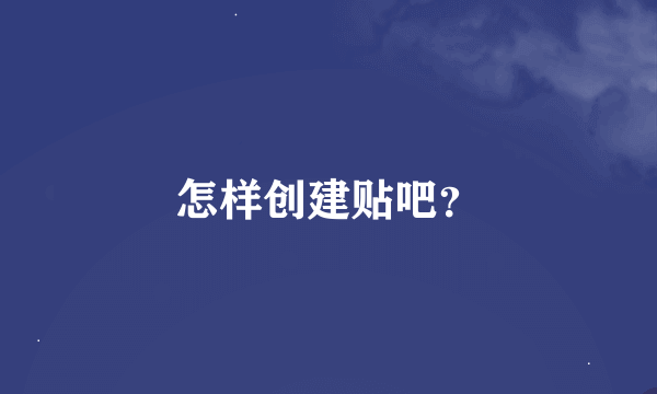 怎样创建贴吧？