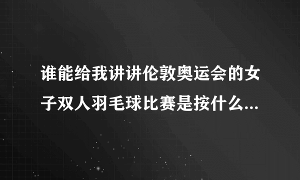 谁能给我讲讲伦敦奥运会的女子双人羽毛球比赛是按什么规则怎么打的？
