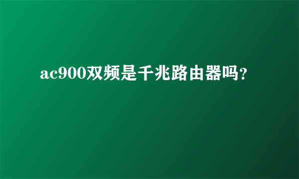 ac900双频是千兆路由器吗？