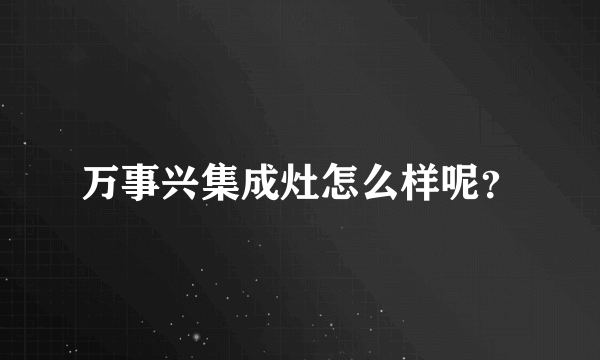 万事兴集成灶怎么样呢？