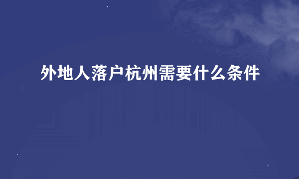 外地人落户杭州需要什么条件