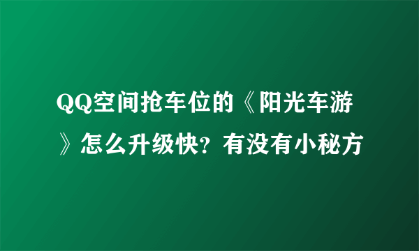 QQ空间抢车位的《阳光车游》怎么升级快？有没有小秘方
